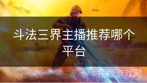 斗法三界主播推荐哪个平台