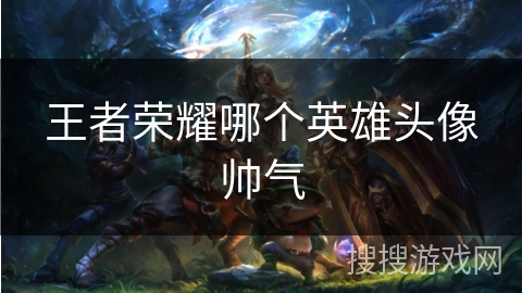 王者荣耀哪个英雄头像帅气
