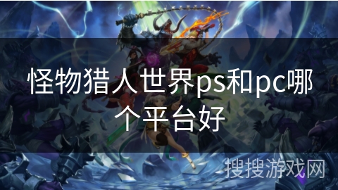 怪物猎人世界ps和pc哪个平台好