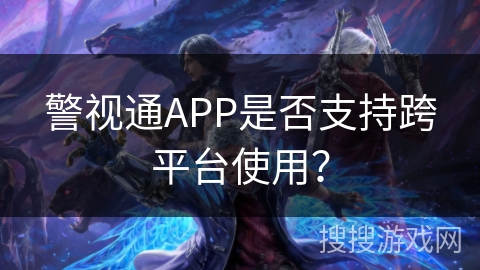 警视通APP是否支持跨平台使用？