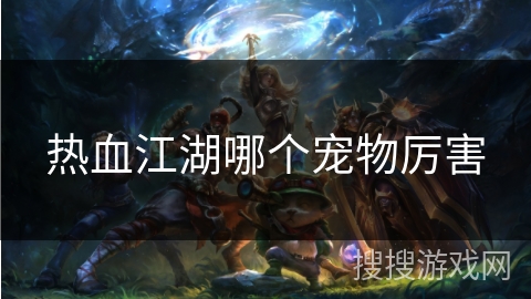 热血江湖哪个宠物厉害