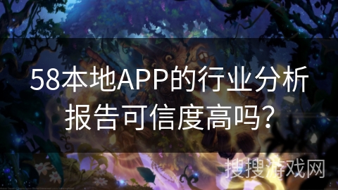 58本地APP的行业分析报告可信度高吗？