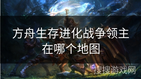 方舟生存进化战争领主在哪个地图