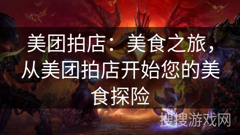 美团拍店：美食之旅，从美团拍店开始您的美食探险