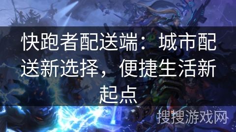 快跑者配送端：城市配送新选择，便捷生活新起点