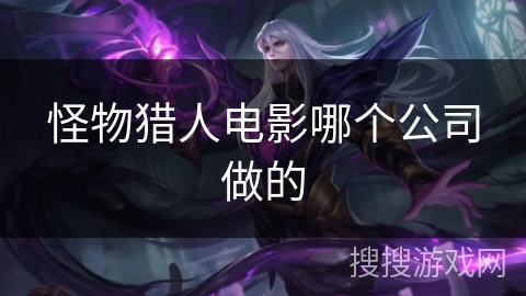 怪物猎人电影哪个公司做的