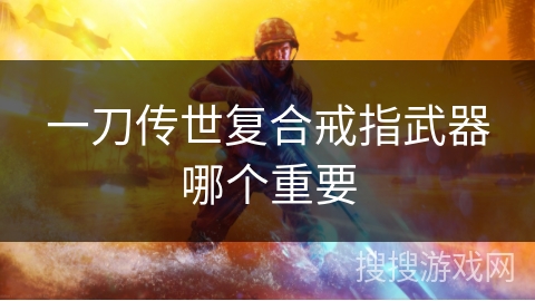 一刀传世复合戒指武器哪个重要