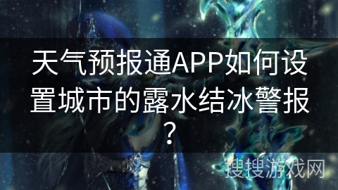 天气预报通APP如何设置城市的露水结冰警报？