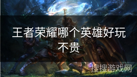 王者荣耀哪个英雄好玩不贵