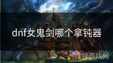 dnf女鬼剑哪个拿钝器