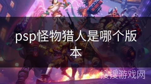 psp怪物猎人是哪个版本