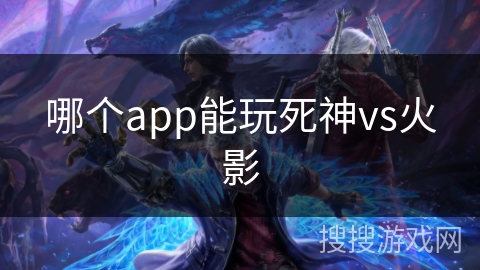 哪个app能玩死神vs火影