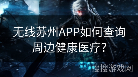 无线苏州APP如何查询周边健康医疗？