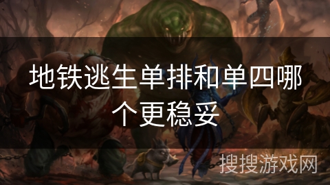 地铁逃生单排和单四哪个更稳妥