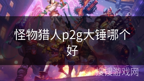 怪物猎人p2g大锤哪个好