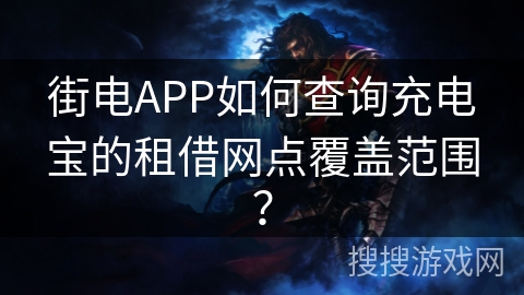 街电APP如何查询充电宝的租借网点覆盖范围？