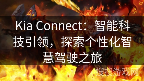 Kia Connect:智能科技引领,探索个性化智慧驾驶之旅 Kia Connect:智能科技引领,探索个性化智慧驾驶之旅