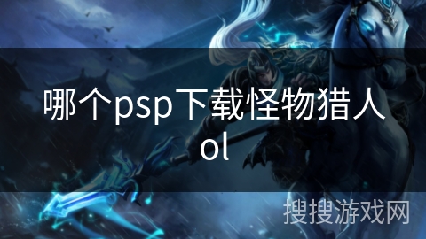 哪个psp下载怪物猎人ol