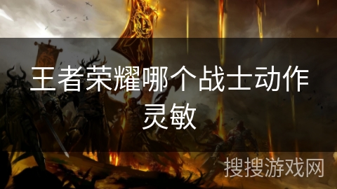 王者荣耀哪个战士动作灵敏 王者荣耀哪个战士动作灵敏