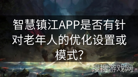 智慧镇江APP是否有针对老年人的优化设置或模式？