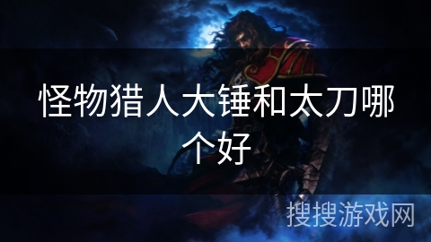 怪物猎人大锤和太刀哪个好