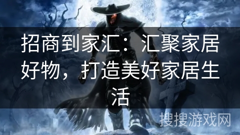 招商到家汇：汇聚家居好物，打造美好家居生活