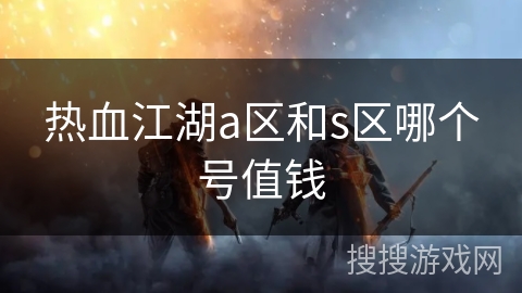 热血江湖a区和s区哪个号值钱