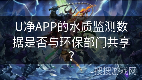 U净APP的水质监测数据是否与环保部门共享？