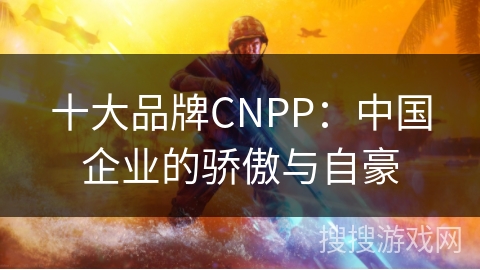 十大品牌CNPP：中国企业的骄傲与自豪