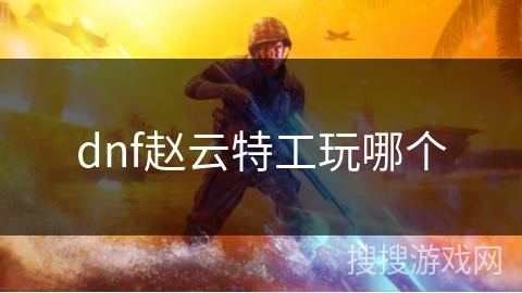 dnf赵云特工玩哪个