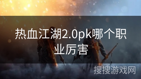 热血江湖2.0pk哪个职业厉害