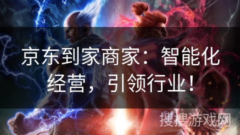 京东到家商家：智能化经营，引领行业！