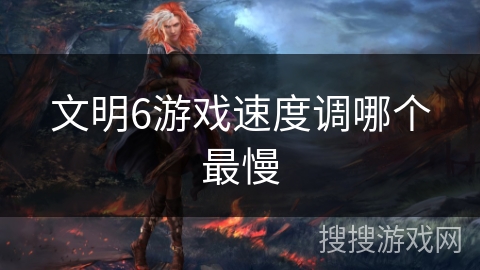 文明6游戏速度调哪个最慢