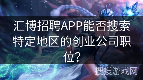 汇博招聘APP能否搜索特定地区的创业公司职位？