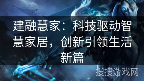 建融慧家：科技驱动智慧家居，创新引领生活新篇