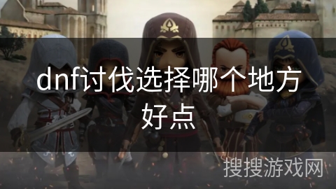 dnf讨伐选择哪个地方好点