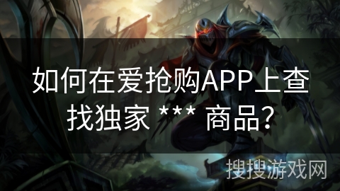 如何在爱抢购APP上查找独家 *** 商品？