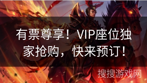 有票尊享！VIP座位独家抢购，快来预订！