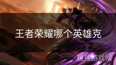 王者荣耀哪个英雄克