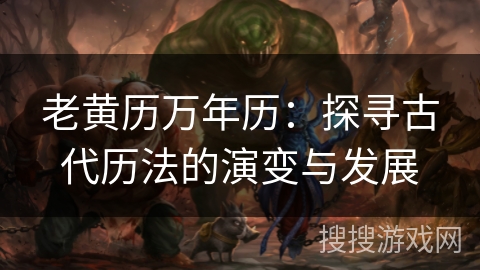 老黄历万年历：探寻古代历法的演变与发展