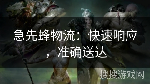 急先蜂物流：快速响应，准确送达