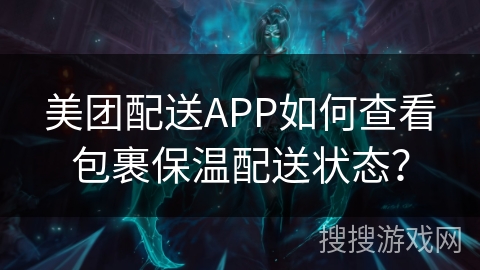 美团配送APP如何查看包裹保温配送状态？