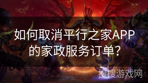如何取消平行之家APP的家政服务订单？