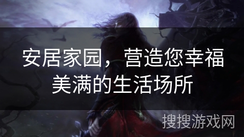 安居家园，营造您幸福美满的生活场所