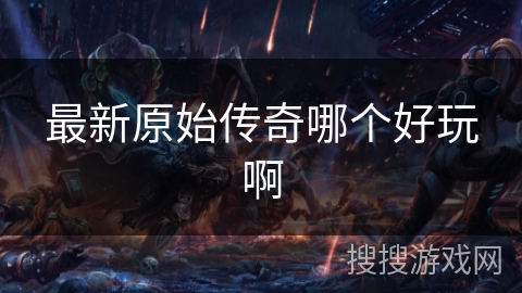 最新原始传奇哪个好玩啊