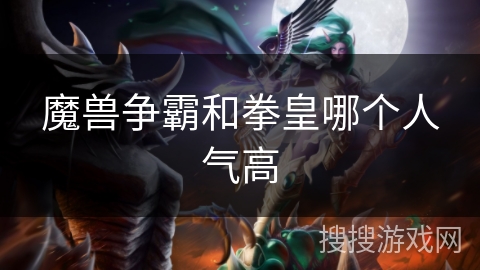 魔兽争霸和拳皇哪个人气高