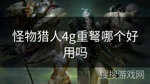 怪物猎人4g重弩哪个好用吗