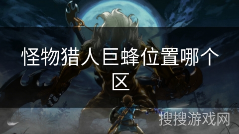 怪物猎人巨蜂位置哪个区