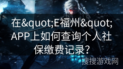 在"E福州"APP上如何查询个人社保缴费记录？