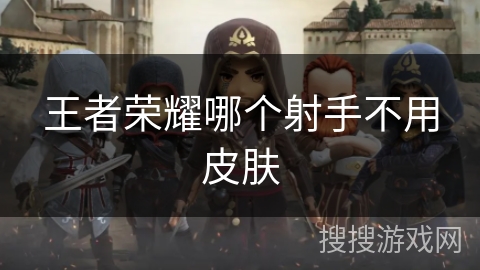 王者荣耀哪个射手不用皮肤